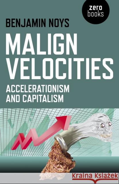 Malign Velocities – Accelerationism and Capitalism Benjamin Noys 9781782793007 John Hunt Publishing