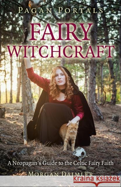 Pagan Portals - Fairy Witchcraft: A Neopagan's Guide to the Celtic Fairy Faith Morgan Daimler 9781782793434 John Hunt Publishing