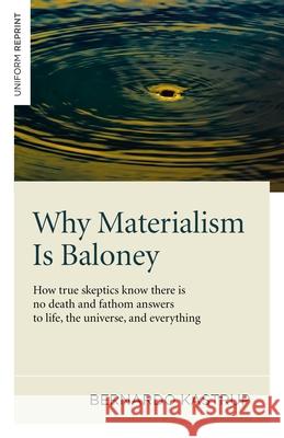 Why Materialism Is Baloney – How true skeptics know there is no death and fathom answers to life, the universe, and everything Bernardo Kastrup 9781782793625