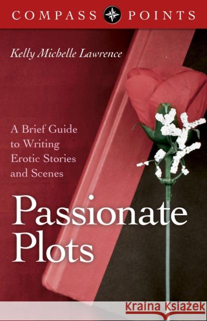 Passionate Plots: A Brief Guide to Writing Erotic Stories and Scenes Lawrence, Kelly 9781782794301