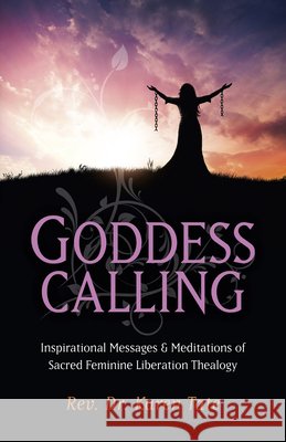 Goddess Calling: Inspirational Messages & Meditations of Sacred Feminine Liberation Thealogy Karen Tate 9781782794424