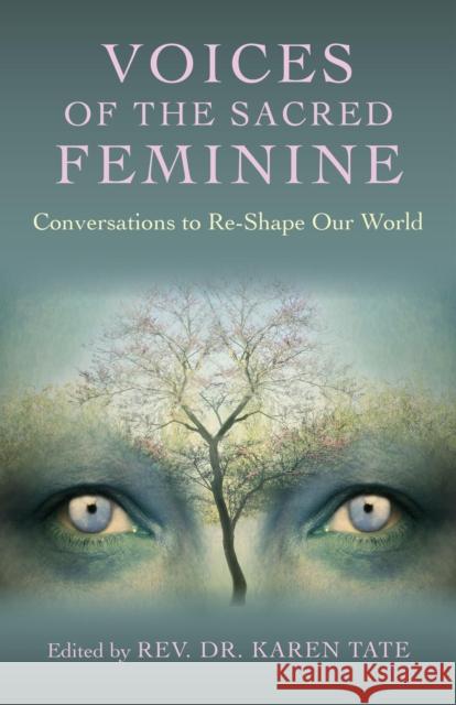 Voices of the Sacred Feminine: Conversations to Re-Shape Our World Karen Tate 9781782795100 Changemakers Books