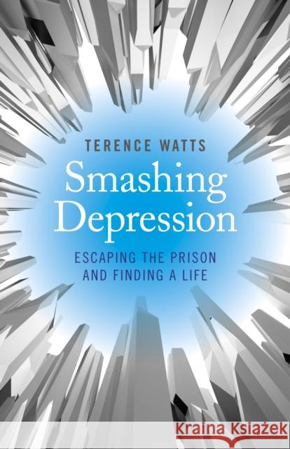 Smashing Depression - Escaping the Prison and Finding a Life Terence Watts 9781782796190 John Hunt Publishing