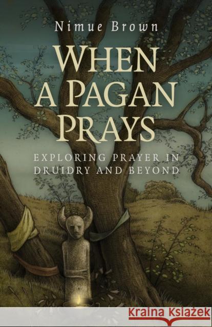 When a Pagan Prays – Exploring prayer in Druidry and beyond Nimue Brown 9781782796336 Collective Ink