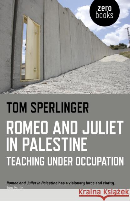Romeo and Juliet in Palestine: Teaching Under Occupation Tom Sperlinger 9781782796374 Zero Books