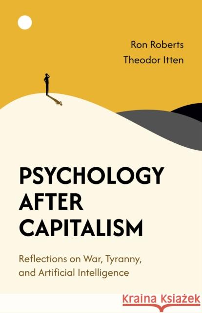 Psychology After Capitalism: Reflections on War, Tyranny, and Artificial Intelligence Theodor Itten 9781782796602