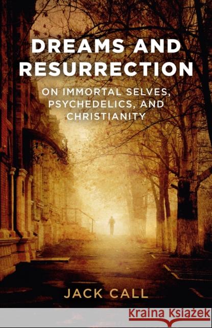 Dreams and Resurrection – On Immortal Selves, Psychedelics, and Christianity Jack Call 9781782796831 John Hunt Publishing