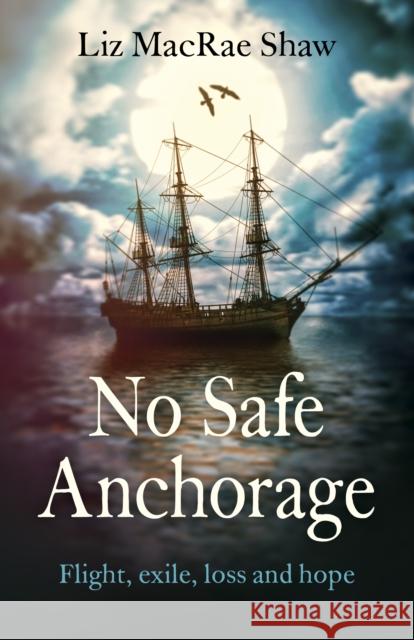 No Safe Anchorage: Flight, Exile, Loss and Hope Liz MacRa 9781782797067 Top Hat Books