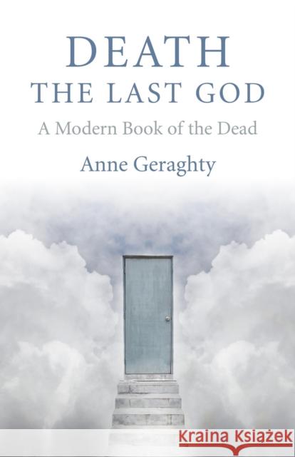 Death, the Last God: A Modern Book of the Dead Anne Geraghty 9781782797098 John Hunt Publishing