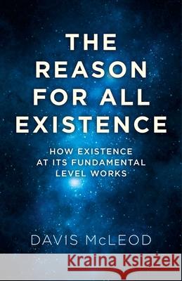 The Reason for All Existence: How Existence at Its Fundamental Level Works Davis McLeod 9781782797197 John Hunt Publishing