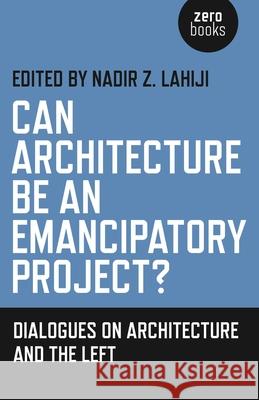 Can Architecture Be an Emancipatory Project? – Dialogues on Architecture and the Left Nadir Z. Lahiji 9781782797371