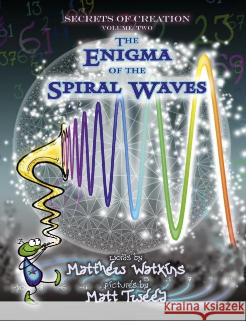 Secrets of Creation: The Enigma of the Spiral Waves Matthew Watkins Matt Tweed 9781782797791