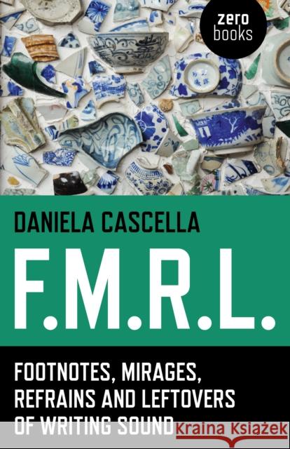 F.M.R.L.: Footnotes, Mirages, Refrains and Leftovers of Writing Sound Daniela Cascella 9781782798170 Zero Books