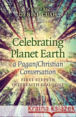 Celebrating Planet Earth, a Pagan/Christian Conv – First Steps in Interfaith Dialogue Denise Cush 9781782798309