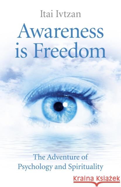 Awareness Is Freedom: The Adventure of Psychology and Spirituality Itai Ivtzan 9781782798514