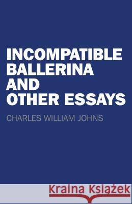 Incompatible Ballerina and Other Essays Charlie Johns 9781782798750 John Hunt Publishing