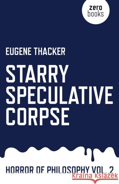 Starry Speculative Corpse – Horror of Philosophy vol. 2 Eugene Thacker 9781782798910 John Hunt Publishing