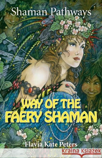 Shaman Pathways - Way of the Faery Shaman: The Book of Spells, Incantations, Meditations & Faery Magic Peters, Flavia Kate 9781782799054