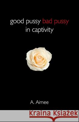 Good Pussy Bad Pussy in Captivity A. Aimee 9781782799429 John Hunt Publishing