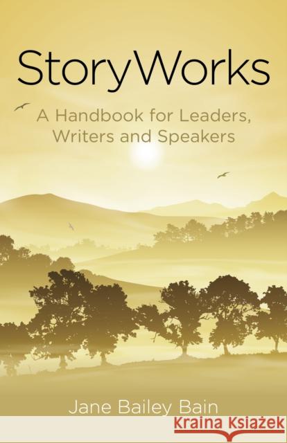 Storyworks: A Handbook for Leaders, Writers and Speakers Jane Bailey Bain 9781782799863