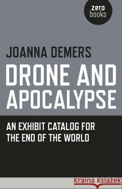 Drone and Apocalypse: An Exhibit Catalog for the End of the World DeMers, Joanna 9781782799948 Zero Books