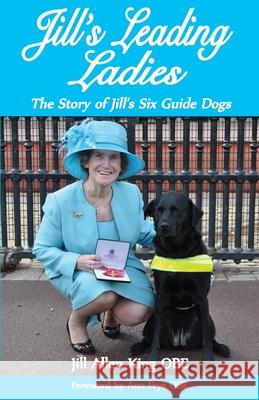 Jill's Leading Ladies: The Story of Jill's Six Guide Dogs Jill Allen-King 9781782813514