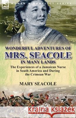 Wonderful Adventures of Mrs. Seacole in Many Lands: the Experiences of a Jamaican Nurse in South America and During the Crimean War Mary Seacole 9781782820277 Leonaur Ltd