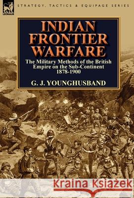 Indian Frontier Warfare: The Military Methods of the British Empire on the Sub-Continent 1878-1900 Younghusband, George John 9781782820307 Leonaur Ltd