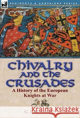 Chivalry and the Crusades: A History of the European Knights at War George Payne Rainsford James 9781782820383 Leonaur Ltd