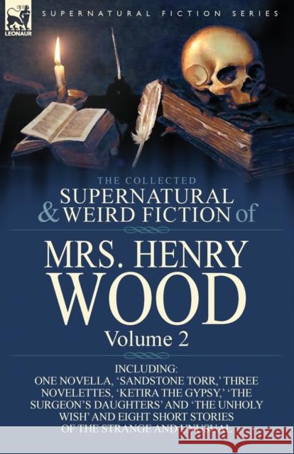 The Collected Supernatural and Weird Fiction of Mrs Henry Wood: Volume 2-Including One Novella, 'Sandstone Torr, ' Three Novelettes, 'Ketira the Gypsy Wood, Henry 9781782820550