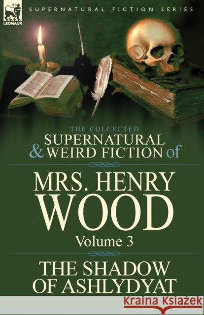 The Collected Supernatural and Weird Fiction of Mrs Henry Wood: Volume 3-'The Shadow of Ashlydyat' Wood, Henry 9781782820574