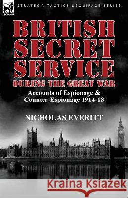 British Secret Service During the Great War: Accounts of Espionage & Counter-Espionage 1914-18 Everitt, Nicholas 9781782820611 Leonaur Ltd