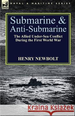 Submarine and Anti-Submarine: the Allied Under-Sea Conflict During the First World War Newbolt, Henry 9781782820833