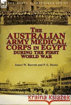 The Australian Army Medical Corps in Egypt During the First World War James W. Barrett P. E. Deane 9781782821069 Leonaur Ltd