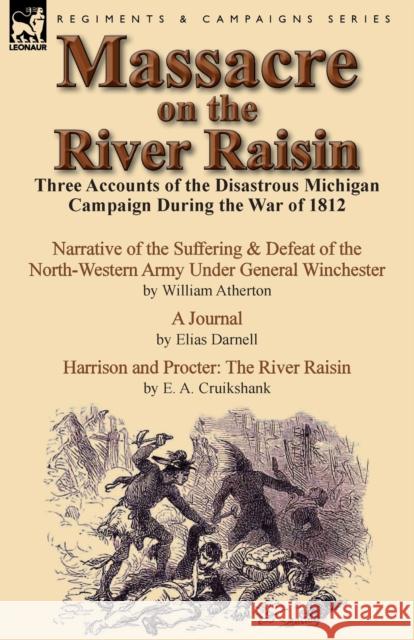 Massacre on the River Raisin: Three Accounts of the Disastrous Michigan Campaign During the War of 1812 Atherton, William 9781782821335