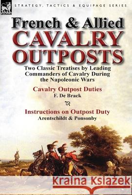 French & Allied Cavalry Outposts: Two Classic Treatises by Leading Commanders of Cavalry During the Napoleonic Wars-Cavalry Outpost Duties by F. de Br De Brack, F. 9781782821748 Leonaur Ltd