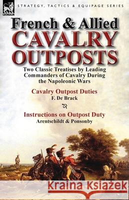 French & Allied Cavalry Outposts: Two Classic Treatises by Leading Commanders of Cavalry During the Napoleonic Wars-Cavalry Outpost Duties by F. de Br De Brack, F. 9781782821755 Leonaur Ltd