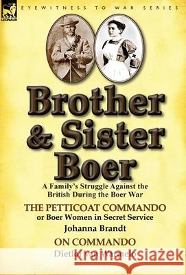 Brother and Sister Boer: A Family's Struggle Against the British During the Boer War-The Petticoat Commando or Boer Women in Secret Service by Johanna Brandt, Dietlof Van Warmelo 9781782821823 Leonaur Ltd
