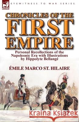 Chronicles of the First Empire: Personal Recollections of the Napoleonic Era with Illustrations by Hippolyte Bellange St Hilaire, Emile Marco 9781782821915 Leonaur Ltd