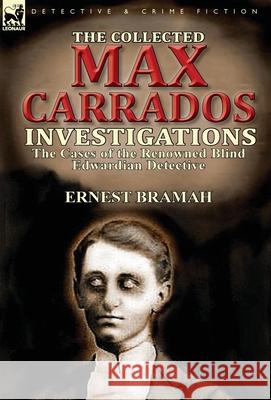 The Collected Max Carrados Investigations: The Cases of the Renowned Blind Edwardian Detective Bramah, Ernest 9781782822097 Leonaur Ltd