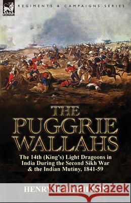 The Puggrie Wallahs: the 14th (King's) Light Dragoons in India During the Second Sikh War and in the Indian Mutiny, 1841-59 Hamilton, Henry Blackburne 9781782822127 Leonaur Ltd