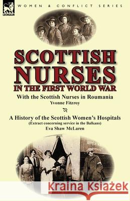 Scottish Nurses in the First World War: With the Scottish Nurses in Roumania by Yvonne Fitzroy & a History of the Scottish Women's Hospitals (Extract Yvonne Fitzroy, Eva Shaw McLaren 9781782822189 Leonaur Ltd