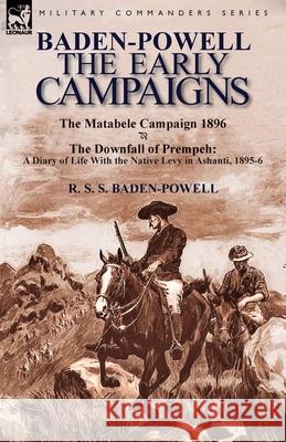 Baden-Powell: The Early Campaigns-The Downfall of Prempeh, a Diary of Life with the Native Levy in Ashanti, 1895-6 & the Matabele CA R S S Baden-Powell 9781782822202 Leonaur Ltd