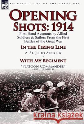 Opening Shots: 1914-First Hand Accounts by Allied Soldiers & Sailors from the First Battles of the Great War-In the Firing Line by A. A St John Adcock, Arthur Mills 9781782822219