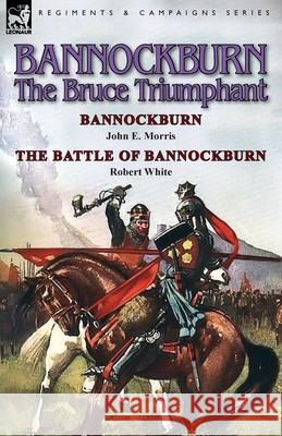 Bannockburn, 1314: The Bruce Triumphant-Bannockburn by John E. Morris & the Battle of Bannockburn by Robert White John E Morris, Robert White, MD (Director Regional Newborn Program Memorial Hospital South Bend in) 9781782822349 Leonaur Ltd