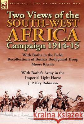 Two Views of the South-West Africa Campaign 1914-15: With Botha in the Field: Recollections of Botha's Bodyguard Troop by Moore Ritchie & with Botha's Moore Ritchie, J P Kay Robinson 9781782822370 Leonaur Ltd