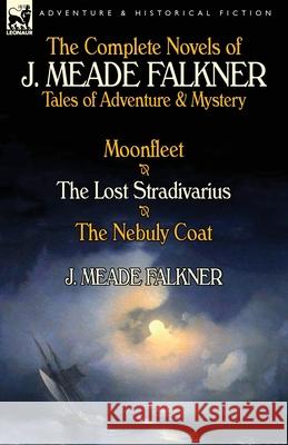 The Complete Novels of J. Meade Falkner: Tales of Adventure & Mystery-Moonfleet, the Lost Stradivarius & the Nebuly Coat J Meade Falkner 9781782822509 Leonaur Ltd