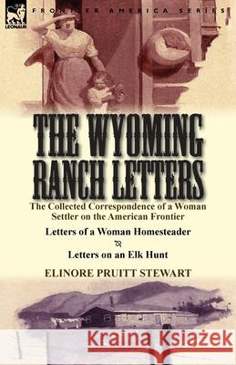 The Wyoming Ranch Letters: The Collected Correspondence of a Woman Settler on the American Frontier-Letters of a Woman Homesteader & Letters on a Elinore Pruitt Stewart 9781782822547