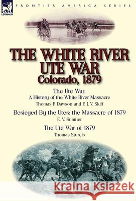 The White River Ute War Colorado, 1879: The Ute War: A History of the White River Massacre by Thomas F. Dawson and F. J. V. Skiff, Besieged by the Ute Thomas F Dawson, E V Sumner, Thomas Sturgis 9781782822738