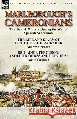 Marlborough's Cameronians: Two British Officers During the War of Spanish Succession-The Life and Diary of Lieut. Col. J. Blackader by Andrew Crichton & Brigadier Ferguson: A Soldier of 1688 and Blenh Andrew Crichton, Prof James Ferguson (Consultant Hepatologist Queen Elizabeth Hospital Birmingham UK) 9781782823049